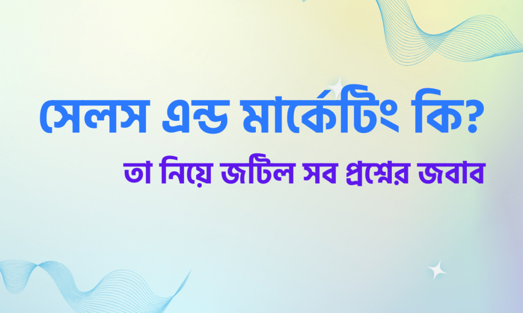সেলস এন্ড মার্কেটিং কি? তা নিয়ে জটিল সব প্রশ্নের জবাব 1 What is sales and marketing