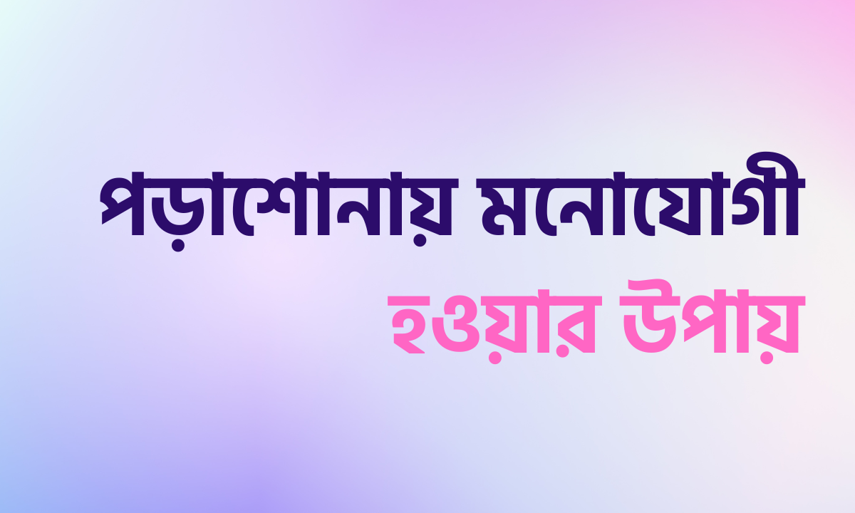 পড়াশোনায় মনোযোগী হওয়ার উপায় 1 পড়াশোনায় মনোযোগী হওয়ার উপায়