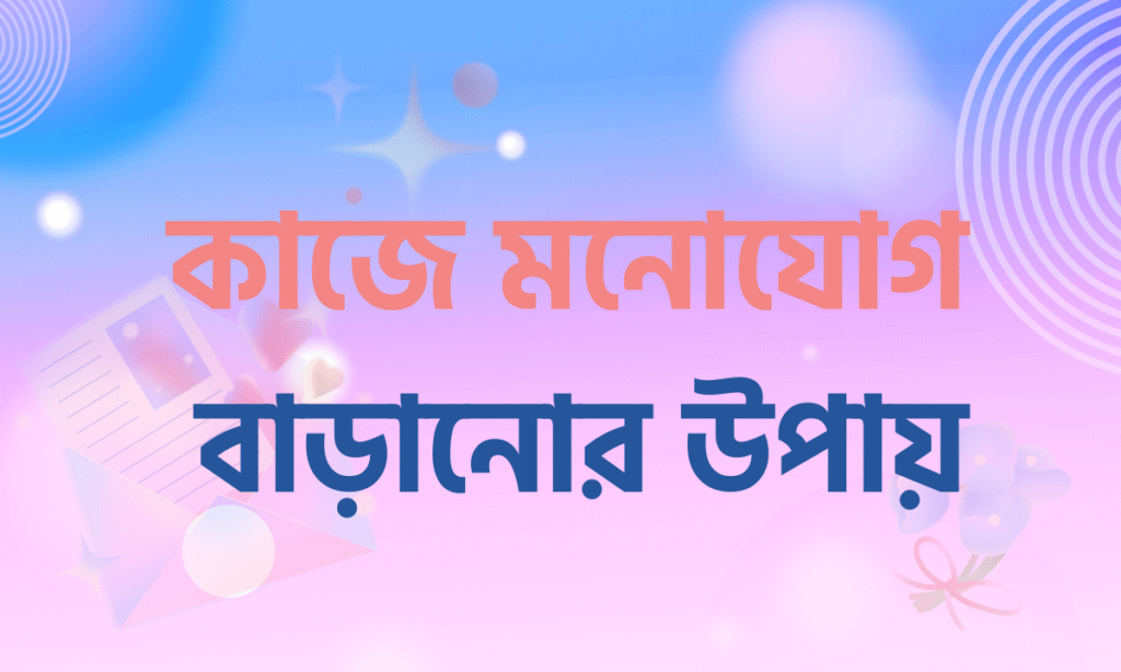 কাজে মনোযোগ বাড়ানোর উপায়
