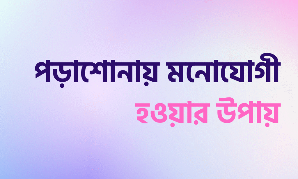 পড়াশোনায় মনোযোগী হওয়ার উপায়